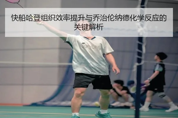 快船哈登组织效率提升与乔治伦纳德化学反应的关键解析