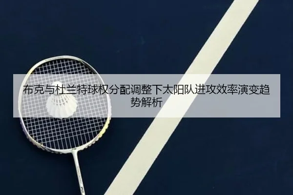 布克与杜兰特球权分配调整下太阳队进攻效率演变趋势解析