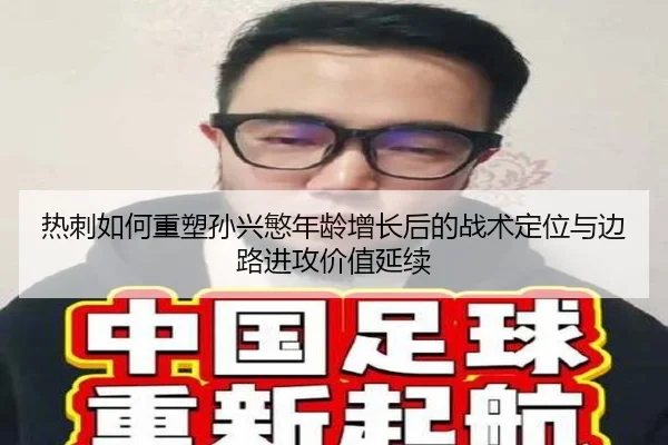 热刺如何重塑孙兴慜年龄增长后的战术定位与边路进攻价值延续