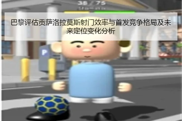 巴黎评估贡萨洛拉莫斯射门效率与首发竞争格局及未来定位变化分析