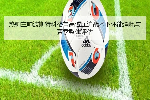 热刺主帅波斯特科格鲁高位压迫战术下体能消耗与赛季整体评估