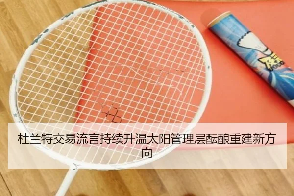 杜兰特交易流言持续升温太阳管理层酝酿重建新方向