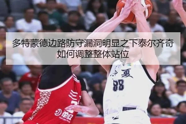 多特蒙德边路防守漏洞明显之下泰尔齐奇如何调整整体站位