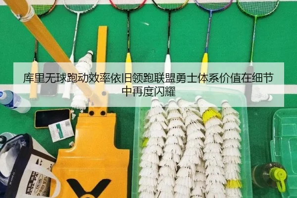 库里无球跑动效率依旧领跑联盟勇士体系价值在细节中再度闪耀