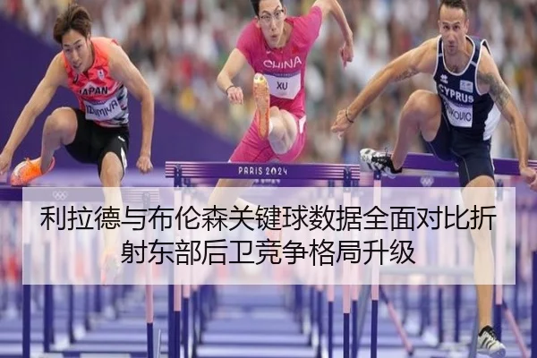 利拉德与布伦森关键球数据全面对比折射东部后卫竞争格局升级